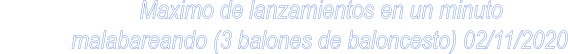 Maximo de lanzamientos en un minuto             malabareando (3 balones de baloncesto) 02/11/2020