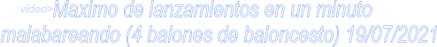 Maximo de lanzamientos en un minuto  malabareando (4 balones de baloncesto) 19/07/2021 video>